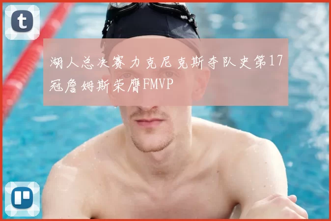 湖人总决赛力克尼克斯夺队史第17冠詹姆斯荣膺FMVP
