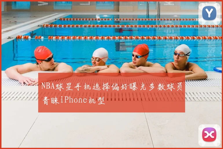 NBA球星手机选择偏好曝光多数球员青睐iPhone机型