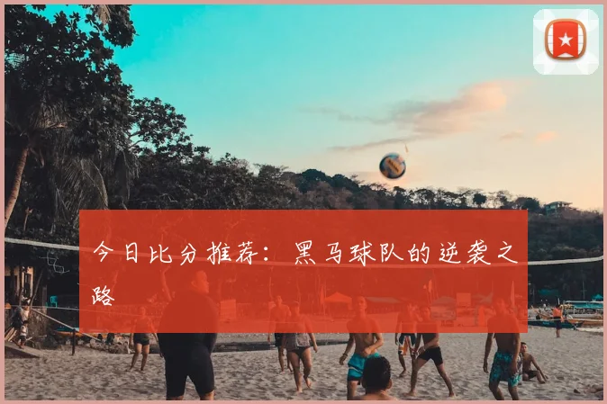 今日比分推荐:黑马球队的逆袭之路