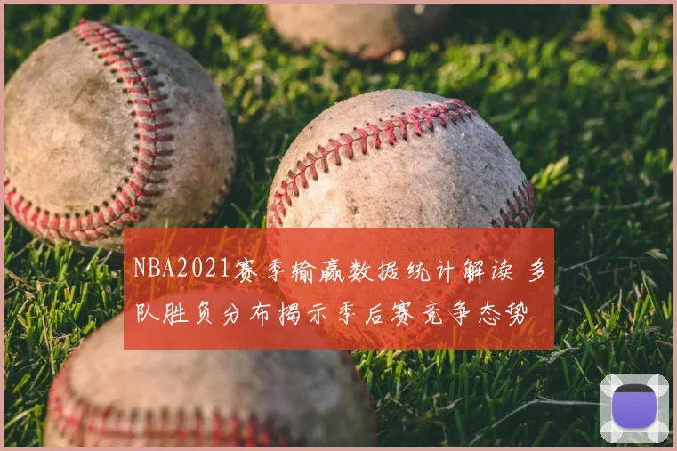 NBA2021赛季输赢数据统计解读 多队胜负分布揭示季后赛竞争态势