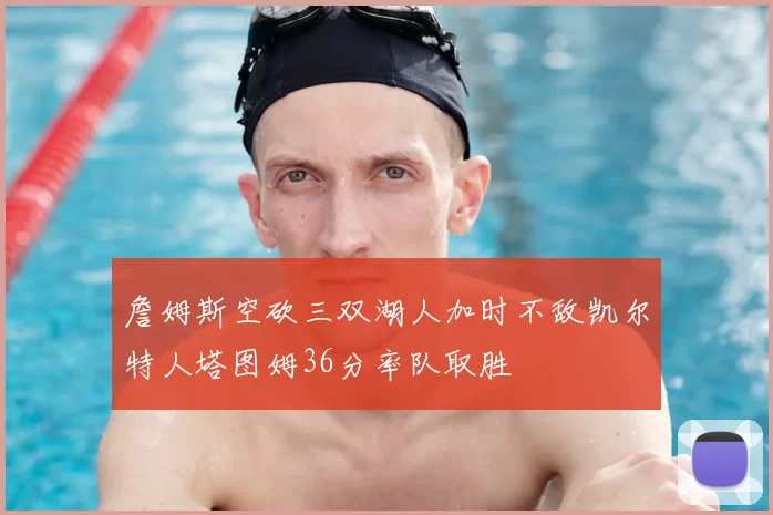 詹姆斯空砍三双湖人加时不敌凯尔特人塔图姆36分率队取胜