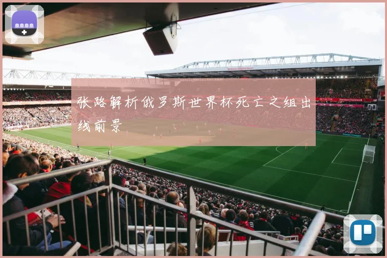 张路解析俄罗斯世界杯死亡之组出线前景