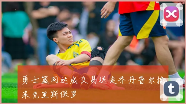 勇士篮网达成交易送走乔丹普尔换来克里斯保罗