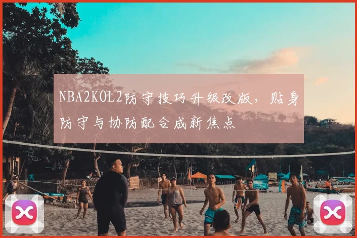 NBA2KOL2防守技巧升级改版,贴身防守与协防配合成新焦点