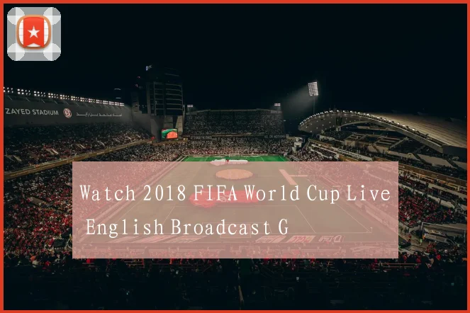 Watch 2018 FIFA World Cup Live English Broadcast G
