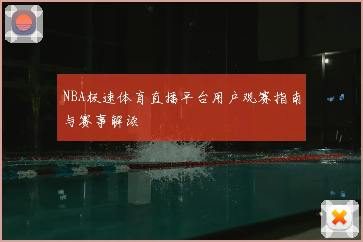 NBA极速体育直播平台用户观赛指南与赛事解读