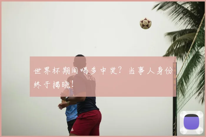 世界杯期间喝多中奖？当事人身份终于揭晓！