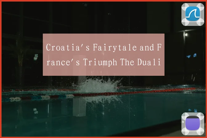 Croatia's Fairytale and France's Triumph The Duali