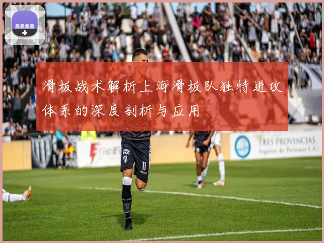 滑板战术解析上海滑板队独特进攻体系的深度剖析与应用