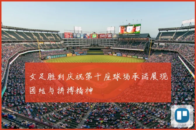 女足胜利庆祝第十座球场承诺展现团结与拼搏精神