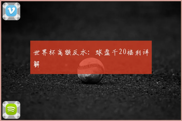 世界杯高额反水:球盘千20福利详解