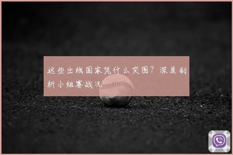 这些出线国家凭什么突围？深度剖析小组赛战况