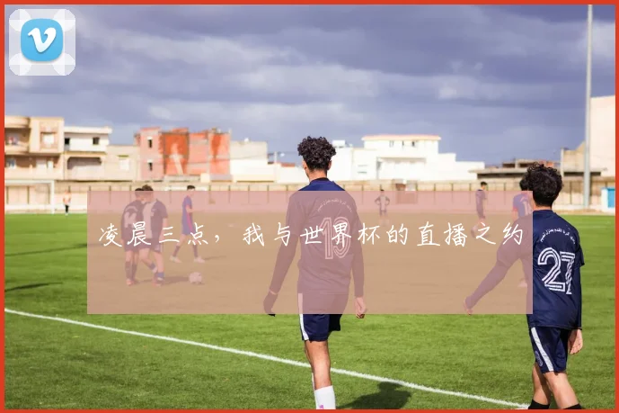 凌晨三点,我与世界杯的直播之约