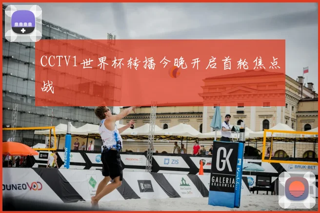 CCTV1世界杯转播今晚开启首轮焦点战