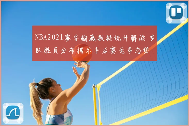 NBA2021赛季输赢数据统计解读 多队胜负分布揭示季后赛竞争态势