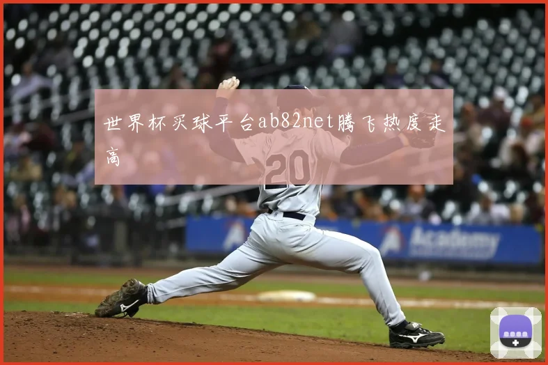 世界杯买球平台ab82net腾飞热度走高