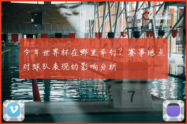 今年世界杯在哪里举行?赛事地点对球队表现的影响分析