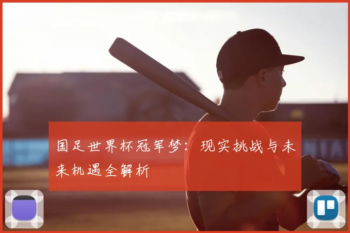 国足世界杯冠军梦:现实挑战与未来机遇全解析