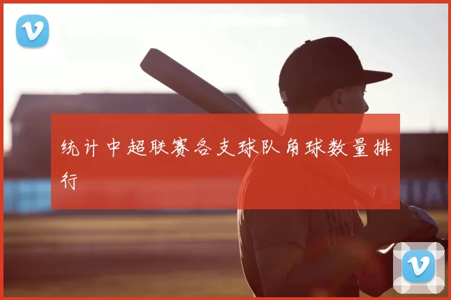 统计中超联赛各支球队角球数量排行