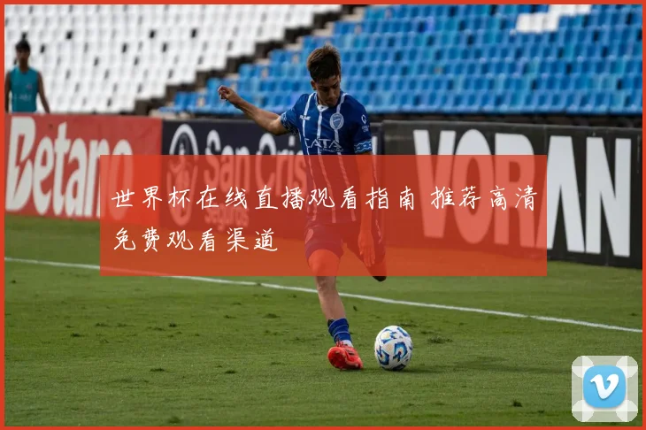 世界杯在线直播观看指南 推荐高清免费观看渠道