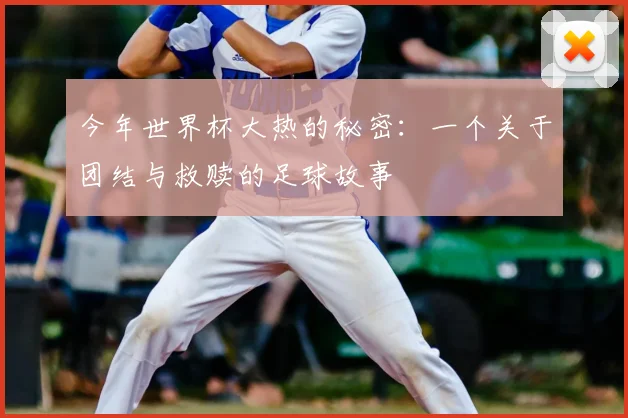 今年世界杯大热的秘密：一个关于团结与救赎的足球故事