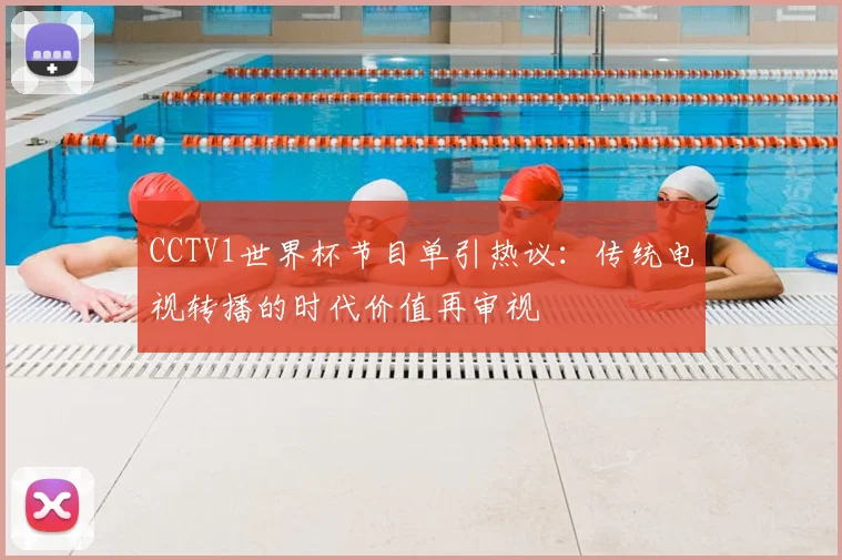 CCTV1世界杯节目单引热议:传统电视转播的时代价值再审视