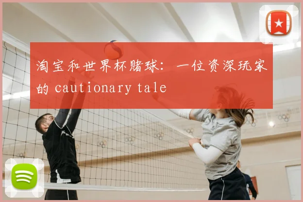 淘宝和世界杯赌球:一位资深玩家的 cautionary tale