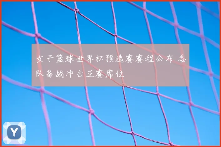 女子篮球世界杯预选赛赛程公布 各队备战冲击正赛席位