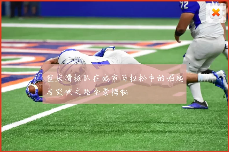 重庆滑板队在城市马拉松中的崛起与突破之路全景揭秘