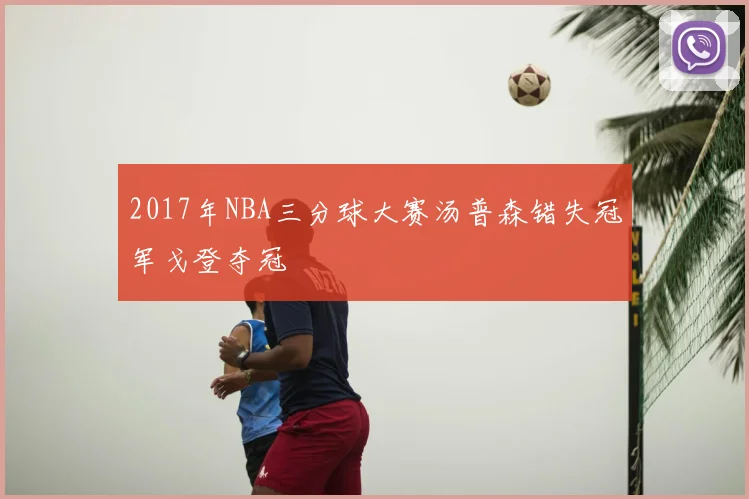 2017年NBA三分球大赛汤普森错失冠军戈登夺冠