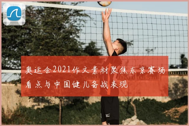 奥运会2021作文素材聚焦东京赛场看点与中国健儿备战表现