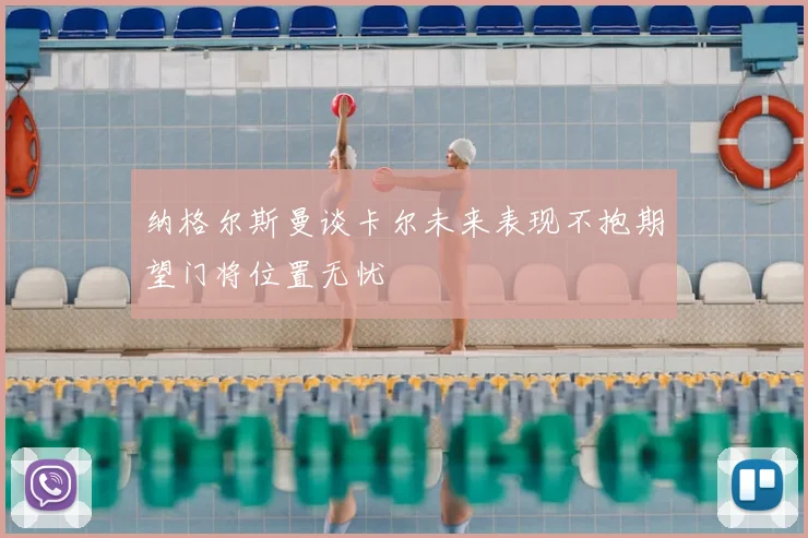 纳格尔斯曼谈卡尔未来表现不抱期望门将位置无忧