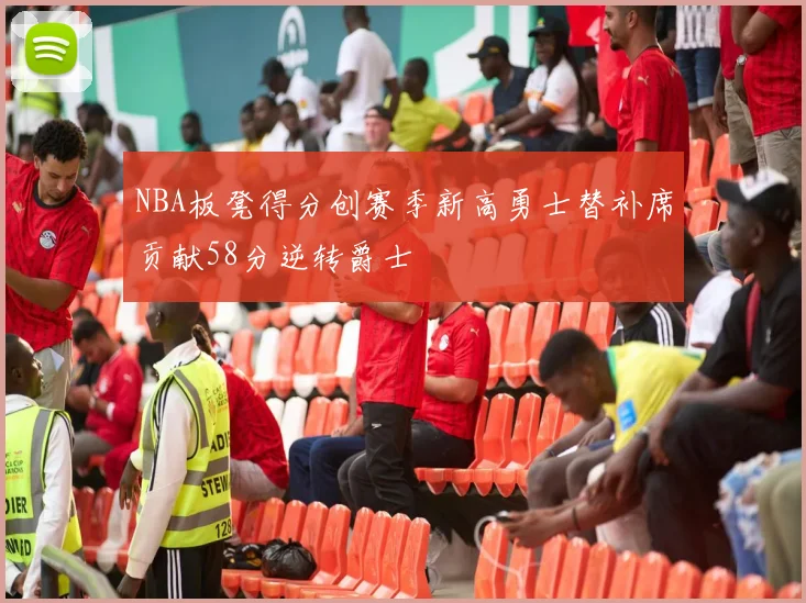 NBA板凳得分创赛季新高勇士替补席贡献58分逆转爵士