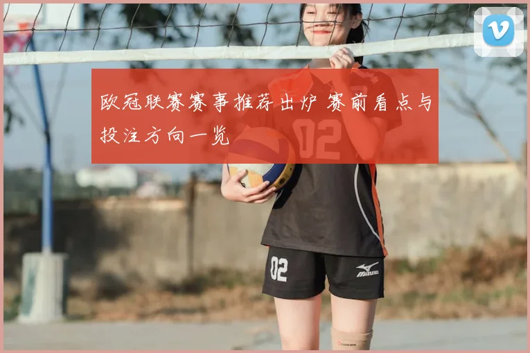 欧冠联赛赛事推荐出炉 赛前看点与投注方向一览