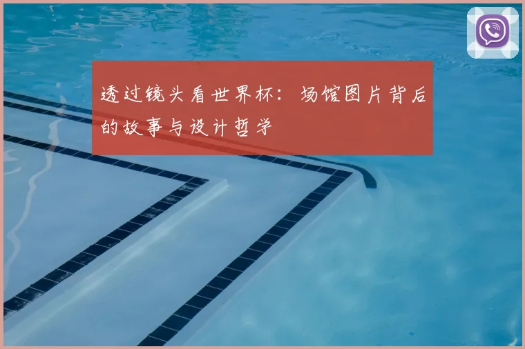 透过镜头看世界杯:场馆图片背后的故事与设计哲学