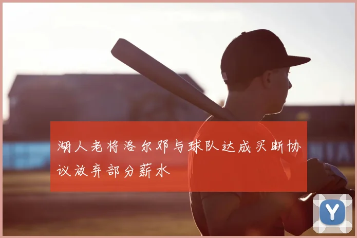 湖人老将洛尔邓与球队达成买断协议放弃部分薪水