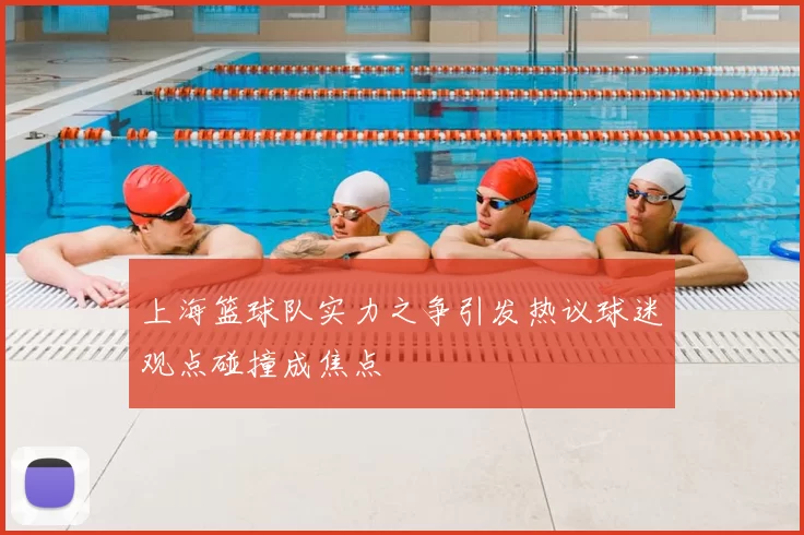 上海篮球队实力之争引发热议球迷观点碰撞成焦点