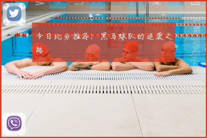 今日比分推荐:黑马球队的逆袭之路