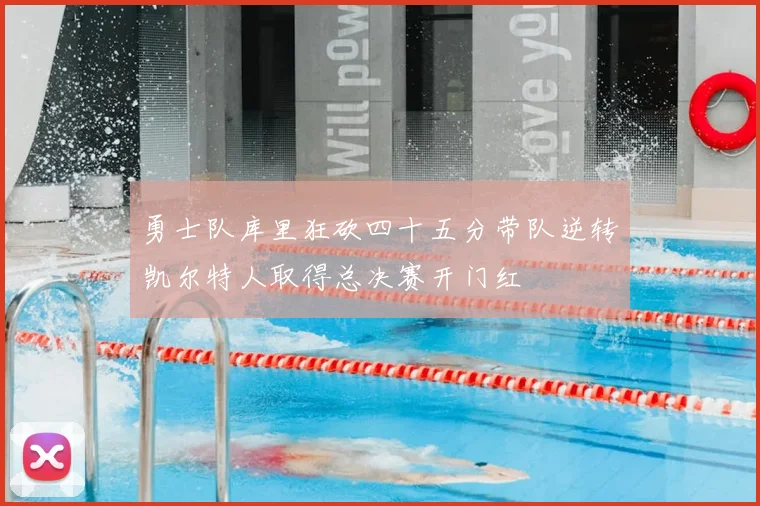 勇士队库里狂砍四十五分带队逆转凯尔特人取得总决赛开门红