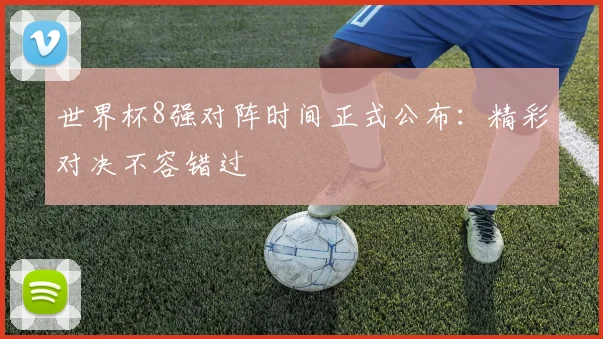 世界杯8强对阵时间正式公布：精彩对决不容错过