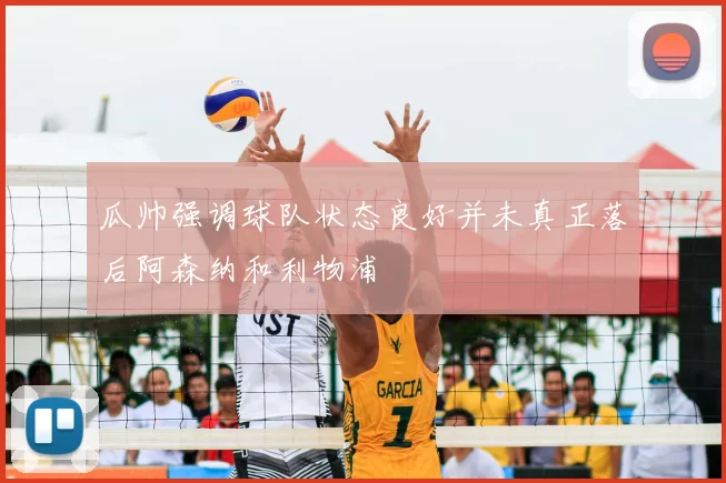 瓜帅强调球队状态良好并未真正落后阿森纳和利物浦