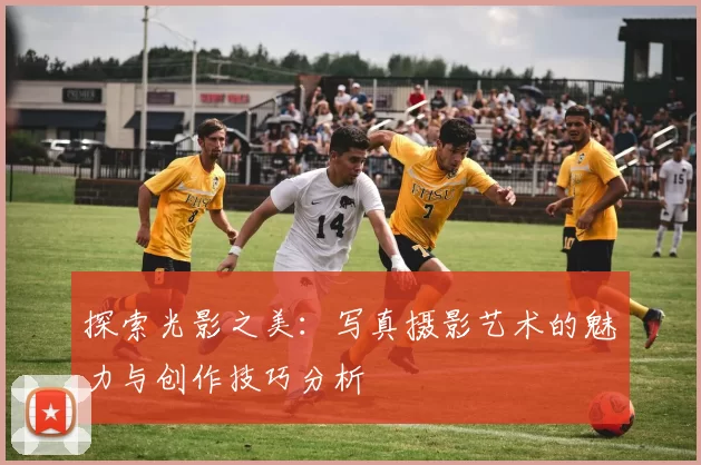 探索光影之美：写真摄影艺术的魅力与创作技巧分析