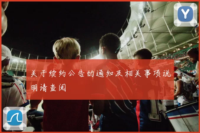关于续约公告的通知及相关事项说明请查阅