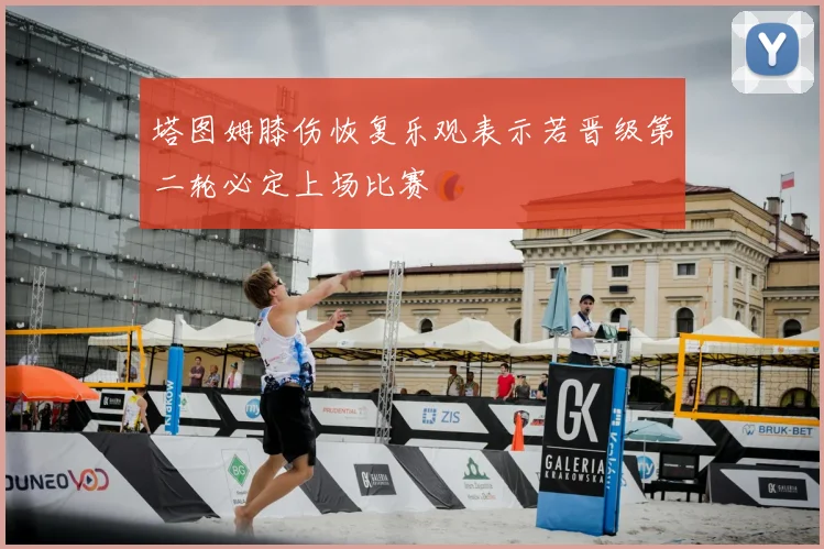 塔图姆膝伤恢复乐观表示若晋级第二轮必定上场比赛